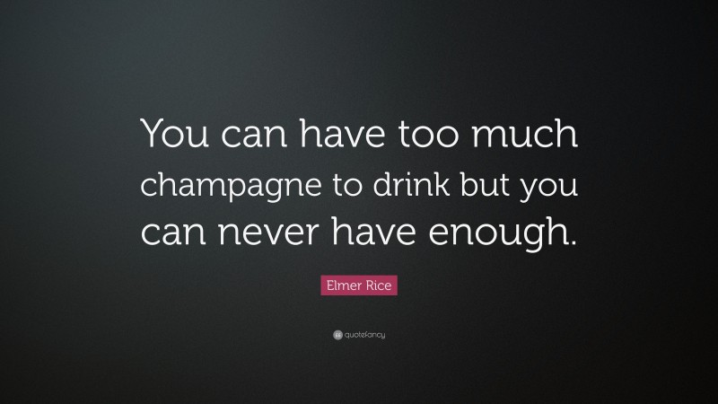 Elmer Rice Quote: “You can have too much champagne to drink but you can never have enough.”