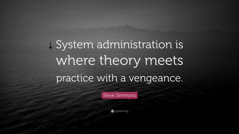 Steve Simmons Quote: “System administration is where theory meets practice with a vengeance.”