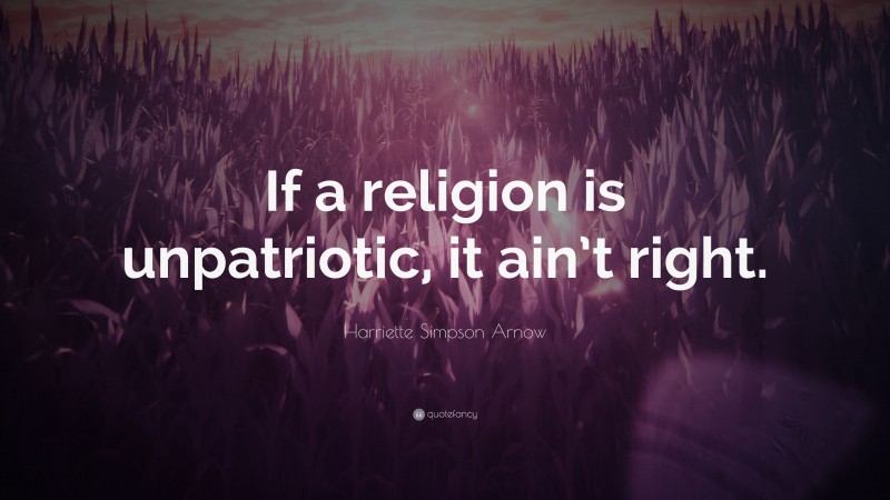 Harriette Simpson Arnow Quote: “If a religion is unpatriotic, it ain’t right.”