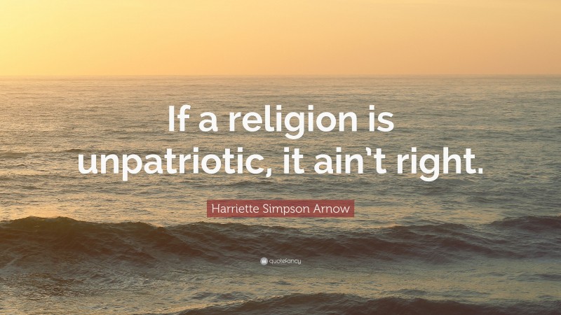 Harriette Simpson Arnow Quote: “If a religion is unpatriotic, it ain’t right.”