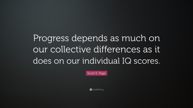 Scott E. Page Quote: “Progress depends as much on our collective differences as it does on our individual IQ scores.”