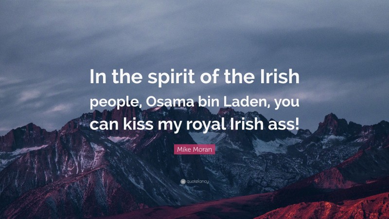 Mike Moran Quote: “In the spirit of the Irish people, Osama bin Laden, you can kiss my royal Irish ass!”