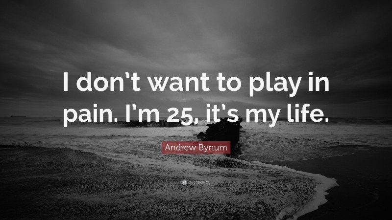 Andrew Bynum Quote: “I don’t want to play in pain. I’m 25, it’s my life.”