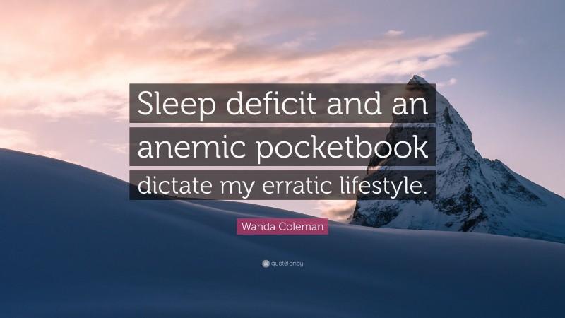 Wanda Coleman Quote: “Sleep deficit and an anemic pocketbook dictate my erratic lifestyle.”