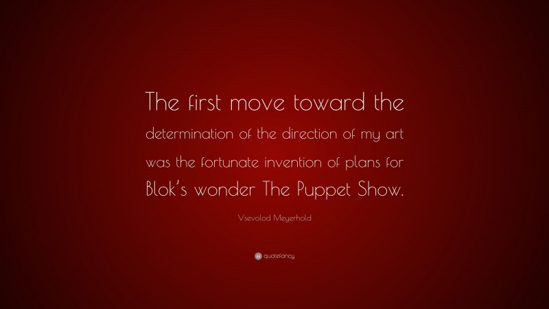Vsevolod Meyerhold Quote: “The first move toward the determination of the direction of my art was the fortunate invention of plans for Blok’s wonder The Puppet Show.”
