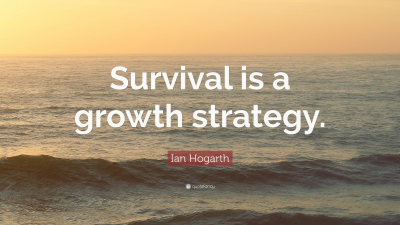Ian Hogarth Quote: “Survival is a growth strategy.”