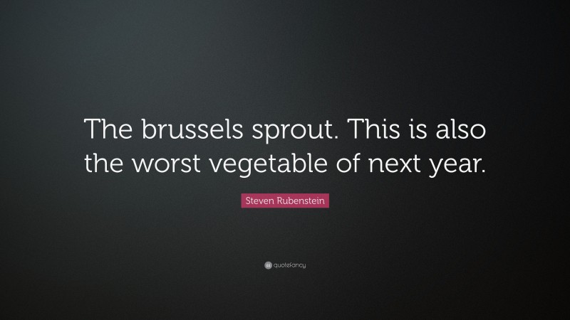 Steven Rubenstein Quote: “The brussels sprout. This is also the worst vegetable of next year.”