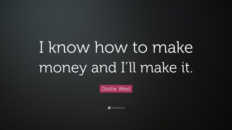 Dottie West Quote: “I know how to make money and I’ll make it.”