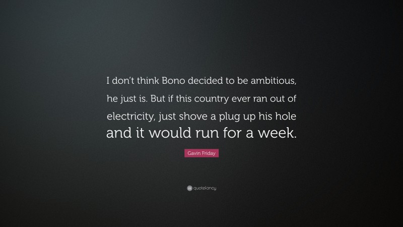 Gavin Friday Quote: “I don’t think Bono decided to be ambitious, he just is. But if this country ever ran out of electricity, just shove a plug up his hole and it would run for a week.”