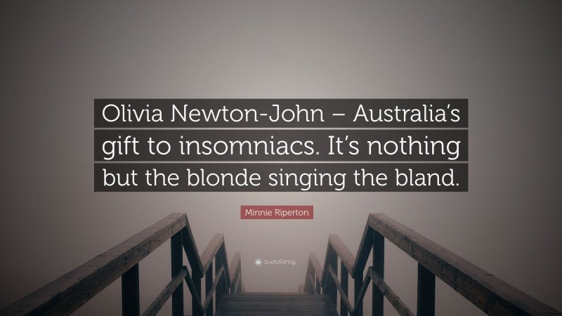 Minnie Riperton Quote: “Olivia Newton-John – Australia’s gift to insomniacs. It’s nothing but the blonde singing the bland.”