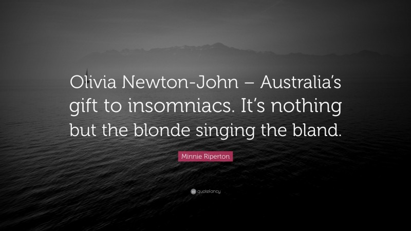 Minnie Riperton Quote: “Olivia Newton-John – Australia’s gift to insomniacs. It’s nothing but the blonde singing the bland.”