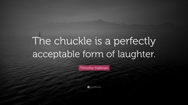 Timothy Hallinan Quote: “The chuckle is a perfectly acceptable form of laughter.”