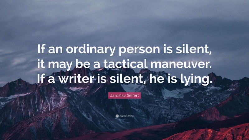 Jaroslav Seifert Quote: “If an ordinary person is silent, it may be a tactical maneuver. If a writer is silent, he is lying.”