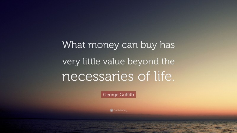 George Griffith Quote: “What money can buy has very little value beyond the necessaries of life.”