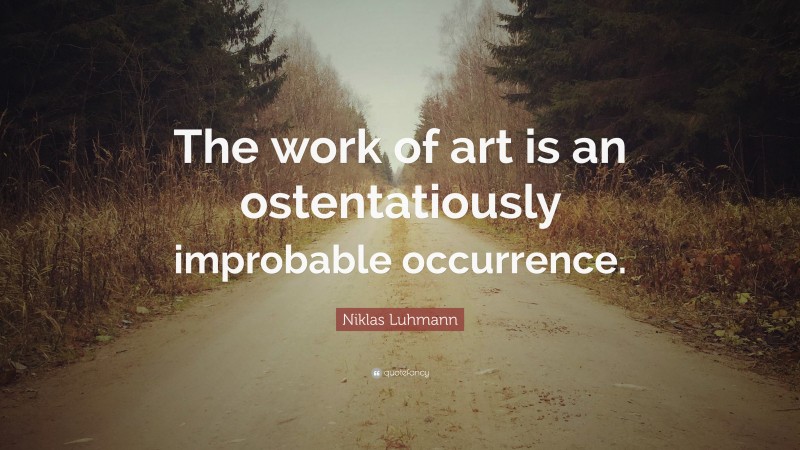 Niklas Luhmann Quote: “The work of art is an ostentatiously improbable occurrence.”