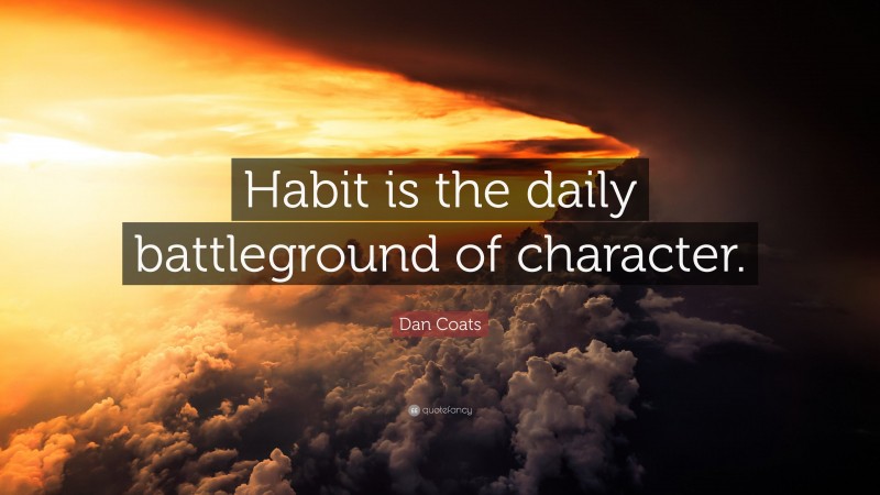 Dan Coats Quote: “Habit is the daily battleground of character.”