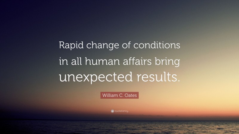 William C. Oates Quote: “Rapid change of conditions in all human affairs bring unexpected results.”
