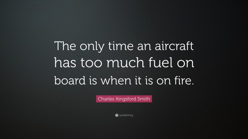 Charles Kingsford Smith Quote: “The only time an aircraft has too much fuel on board is when it is on fire.”
