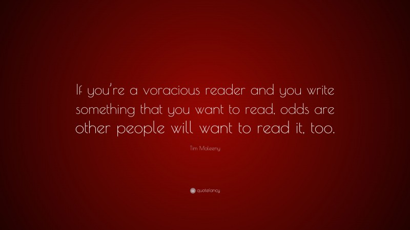 Tim Maleeny Quote: “If you’re a voracious reader and you write something that you want to read, odds are other people will want to read it, too.”