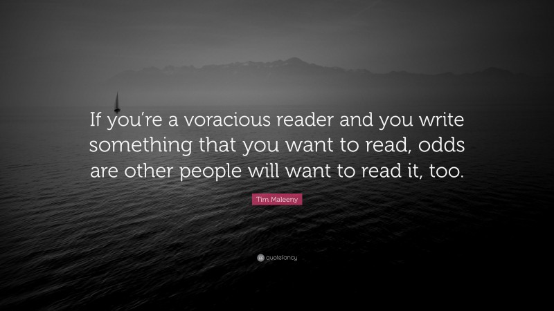 Tim Maleeny Quote: “If you’re a voracious reader and you write something that you want to read, odds are other people will want to read it, too.”