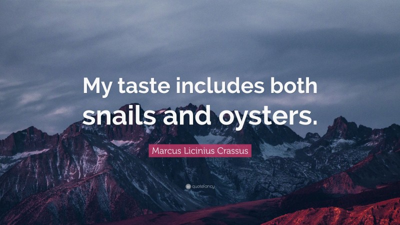 Marcus Licinius Crassus Quote: “My taste includes both snails and oysters.”