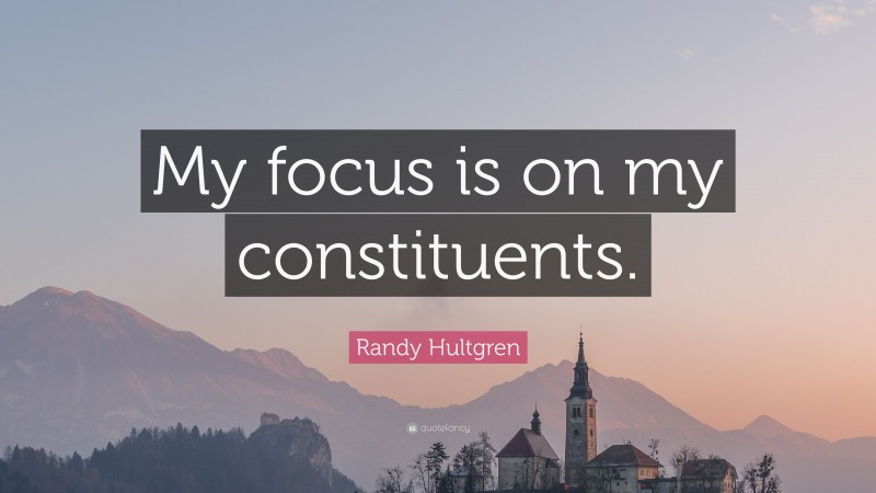 Randy Hultgren Quote: “My focus is on my constituents.”