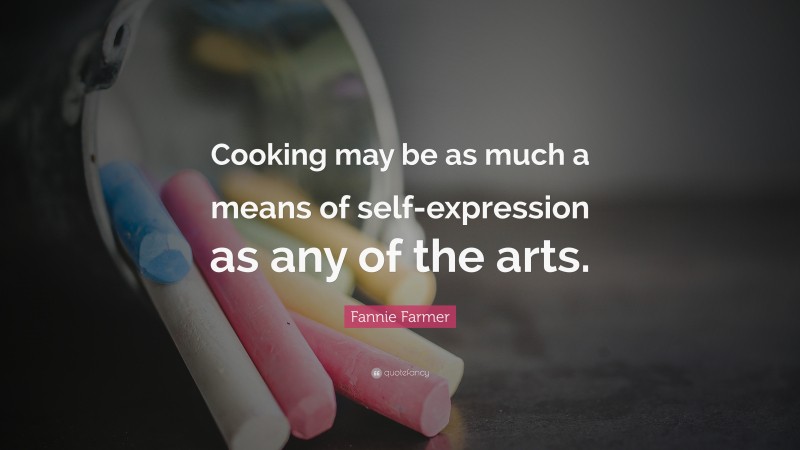 Fannie Farmer Quote: “Cooking may be as much a means of self-expression as any of the arts.”
