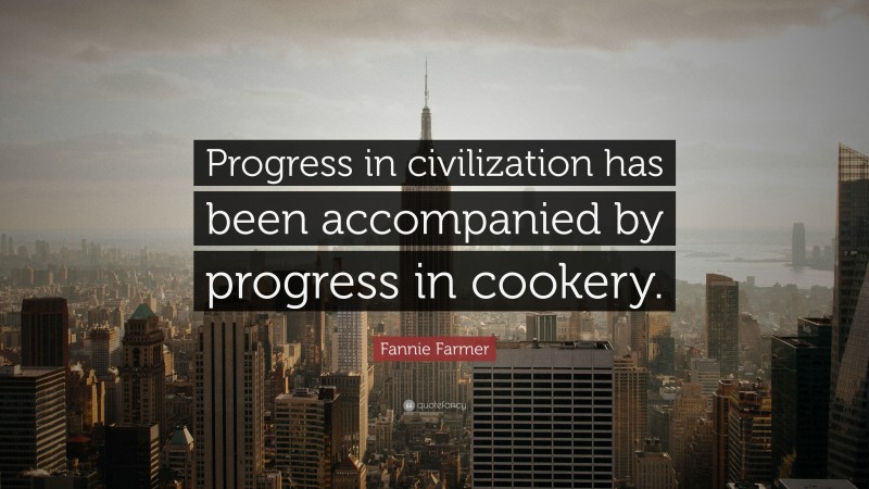 Fannie Farmer Quote: “Progress in civilization has been accompanied by progress in cookery.”