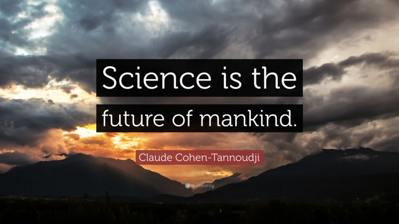 Claude Cohen-Tannoudji Quote: “Science is the future of mankind.”