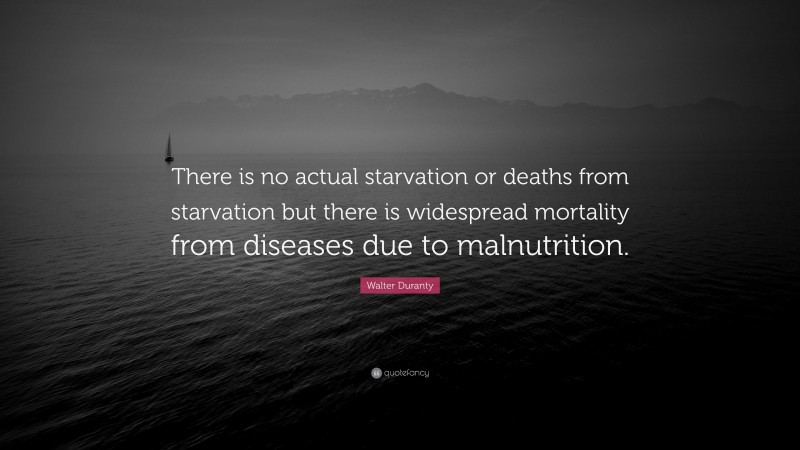 Walter Duranty Quote: “There is no actual starvation or deaths from starvation but there is widespread mortality from diseases due to malnutrition.”