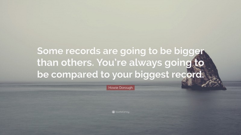 Howie Dorough Quote: “Some records are going to be bigger than others. You’re always going to be compared to your biggest record.”