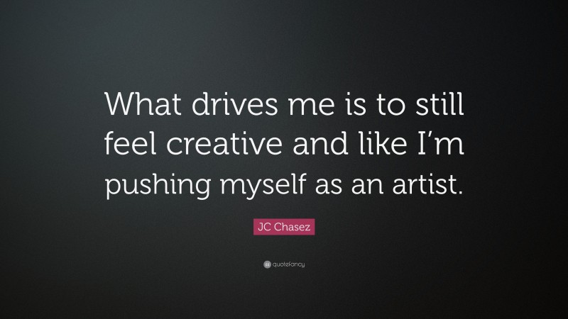JC Chasez Quote: “What drives me is to still feel creative and like I’m pushing myself as an artist.”