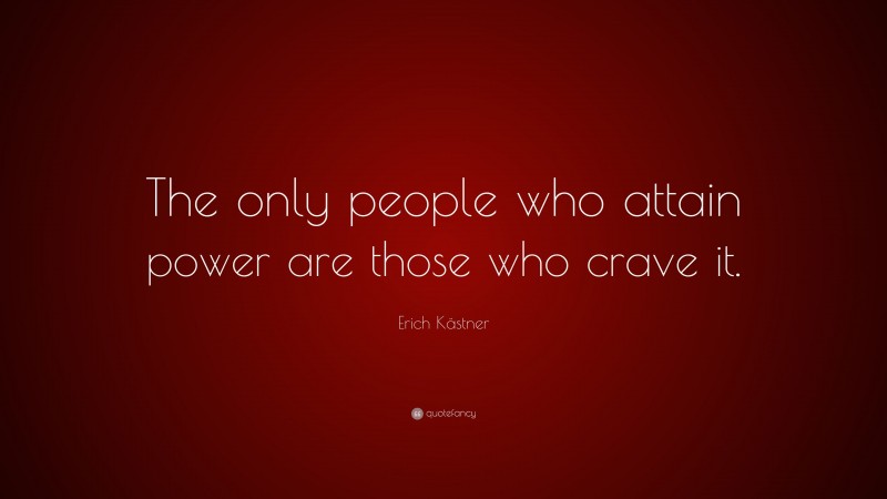 Erich Kästner Quote: “The only people who attain power are those who crave it.”