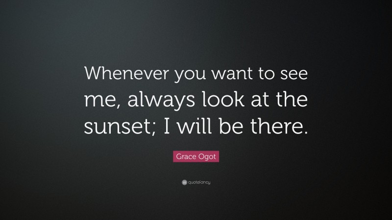 Grace Ogot Quote: “Whenever you want to see me, always look at the sunset; I will be there.”