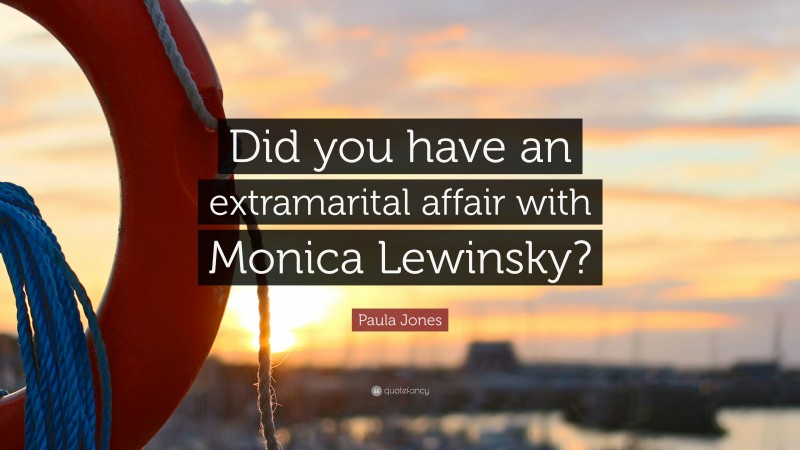 Paula Jones Quote: “Did you have an extramarital affair with Monica Lewinsky?”