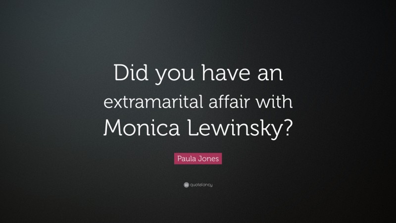 Paula Jones Quote: “Did you have an extramarital affair with Monica Lewinsky?”