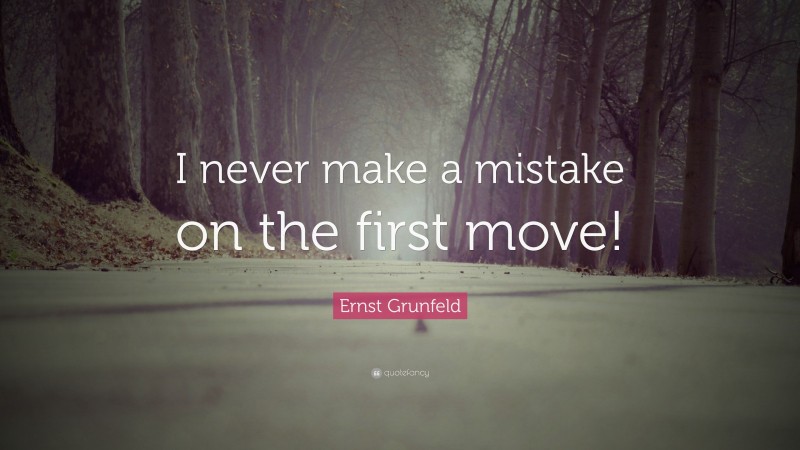 Ernst Grunfeld Quote: “I never make a mistake on the first move!”