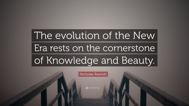 Nicholas Roerich Quote: “The evolution of the New Era rests on the cornerstone of Knowledge and Beauty.”