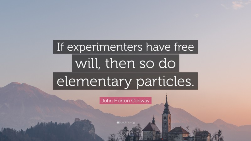 John Horton Conway Quote: “If experimenters have free will, then so do elementary particles.”