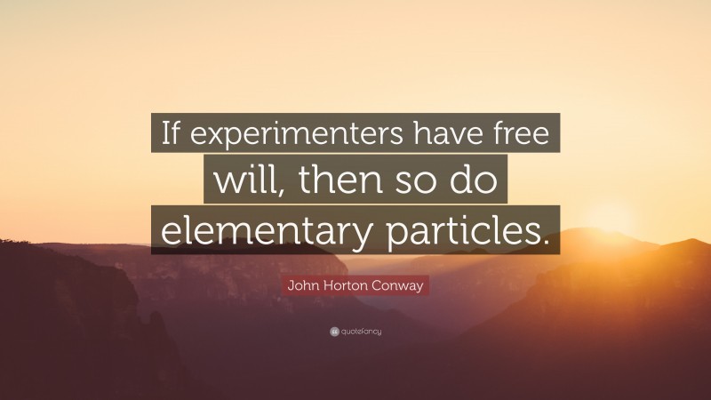 John Horton Conway Quote: “If experimenters have free will, then so do elementary particles.”