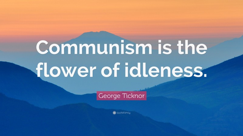George Ticknor Quote: “Communism is the flower of idleness.”