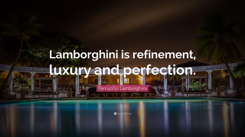 Ferruccio Lamborghini Quote: “Lamborghini is refinement, luxury and perfection.”
