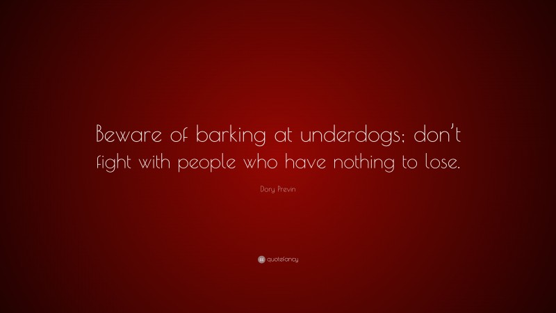 Dory Previn Quote: “Beware of barking at underdogs; don’t fight with people who have nothing to lose.”