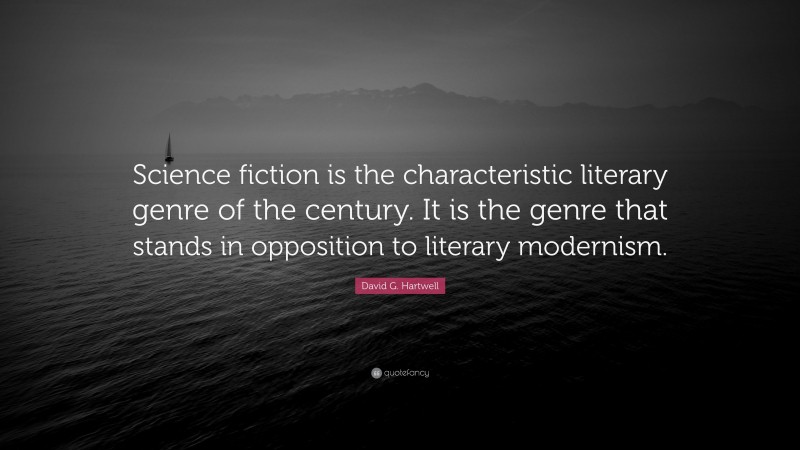 David G. Hartwell Quote: “Science fiction is the characteristic literary genre of the century. It is the genre that stands in opposition to literary modernism.”