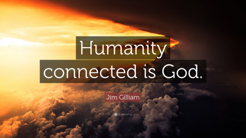 Jim Gilliam Quote: “Humanity connected is God.”