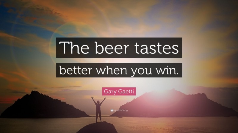 Gary Gaetti Quote: “The beer tastes better when you win.”