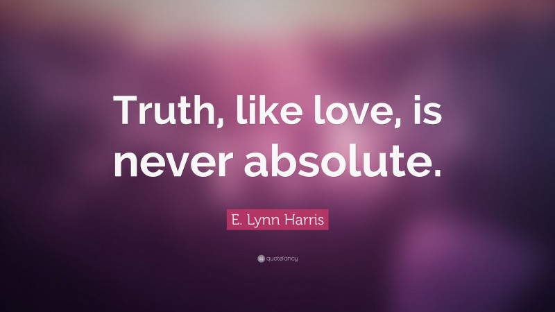 E. Lynn Harris Quote: “Truth, like love, is never absolute.”