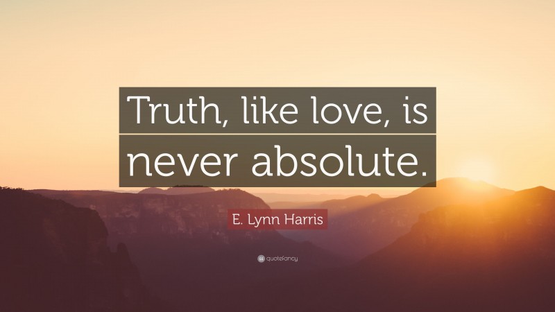 E. Lynn Harris Quote: “Truth, like love, is never absolute.”