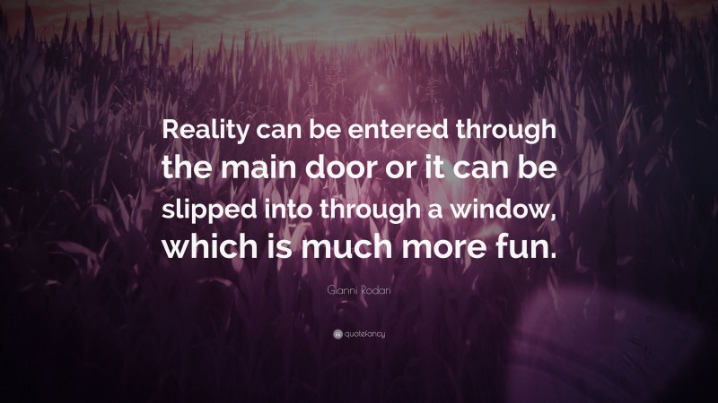 Gianni Rodari Quote: “Reality can be entered through the main door or it can be slipped into through a window, which is much more fun.”