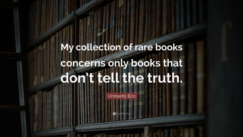 Umberto Eco Quote: “My collection of rare books concerns only books that don’t tell the truth.”